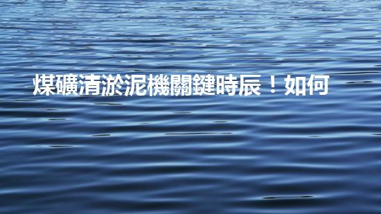 煤礦清淤泥機關鍵時辰！如何應對都市排水系統(tǒng)的征詢題？